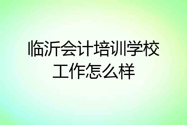 临沂会计培训学校工作怎么样