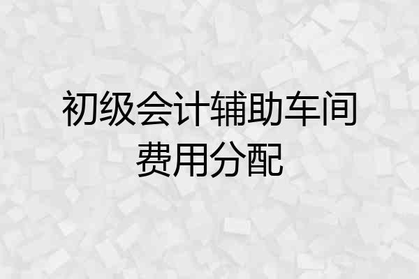 初级会计辅助车间费用分配
