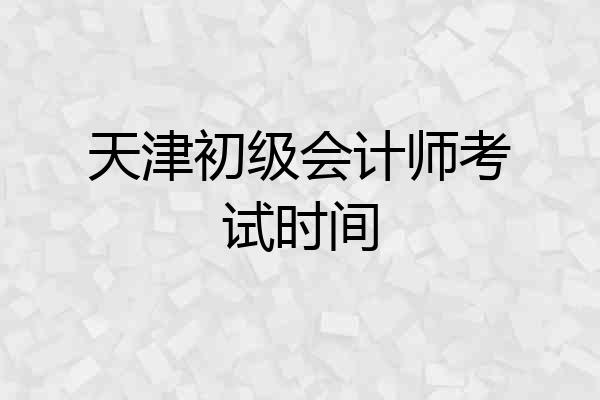 天津初级会计师考试时间
