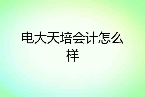 电大天培会计怎么样