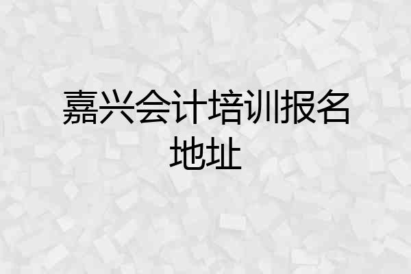 嘉兴会计培训报名地址