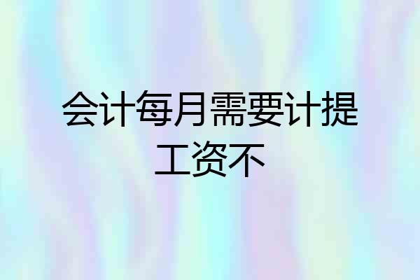 会计每月需要计提工资不