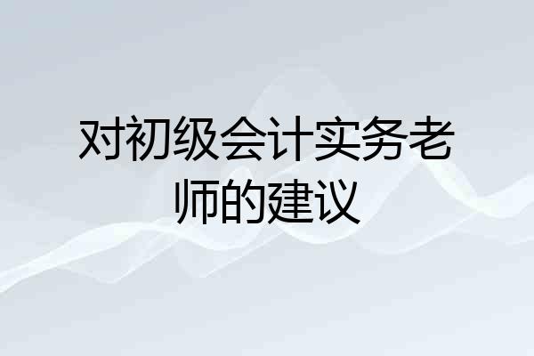 对初级会计实务老师的建议