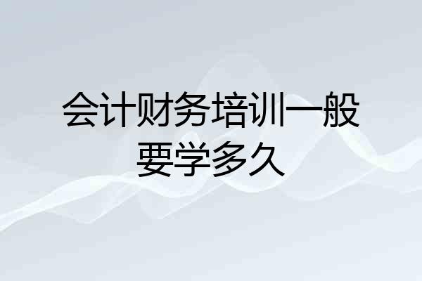 会计财务培训一般要学多久