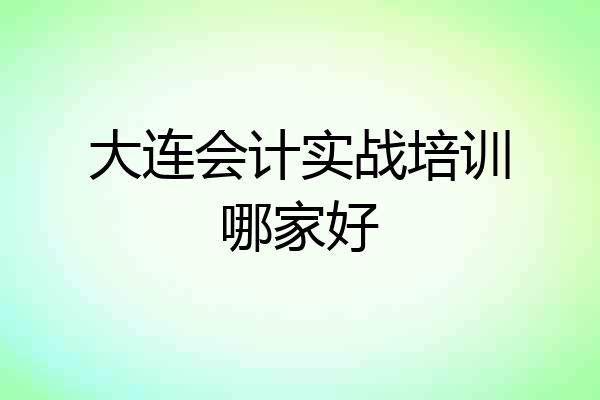 大连会计实战培训哪家好