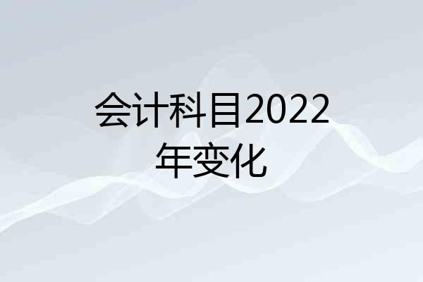 会计科目2022年变化
