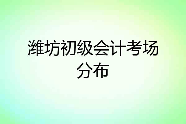 潍坊初级会计考场分布