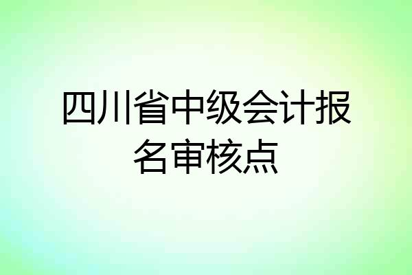 四川省中级会计报名审核点