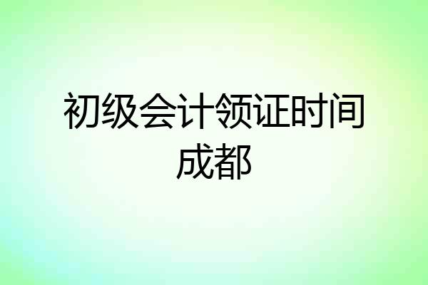 初级会计领证时间成都