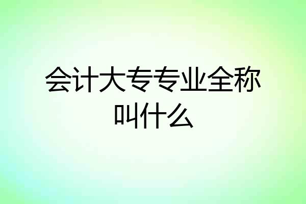 会计大专专业全称叫什么