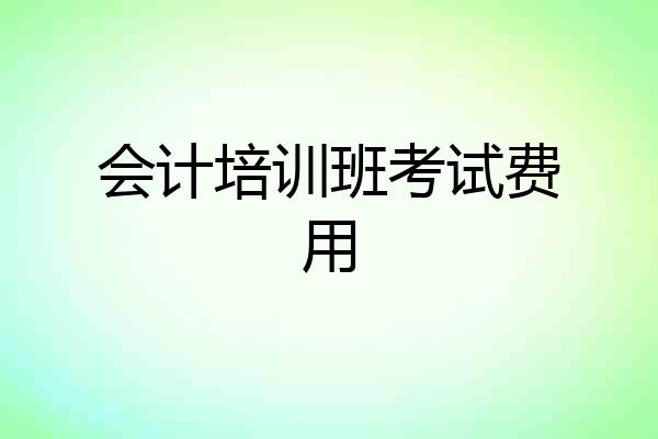 会计培训班考试费用