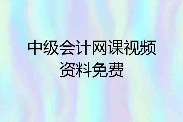 中级会计网课视频资料免费