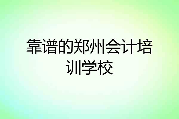 靠谱的郑州会计培训学校