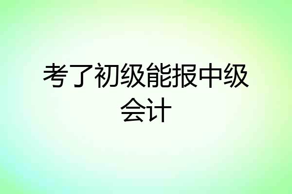考了初级能报中级会计