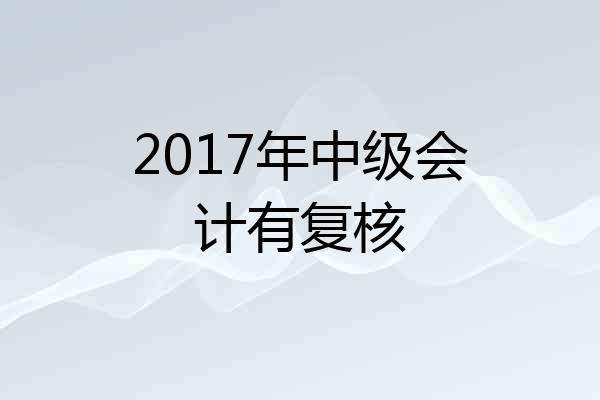 2017年中级会计有复核