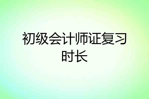 初级会计师证复习时长