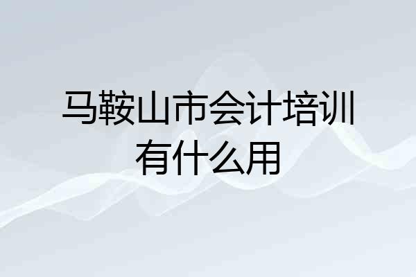 马鞍山市会计培训有什么用