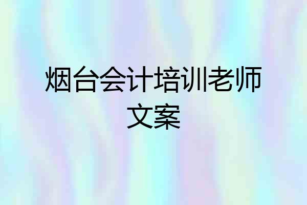 烟台会计培训老师文案