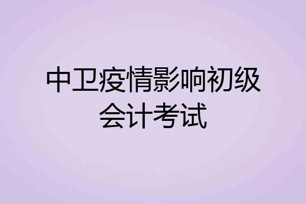 中卫疫情影响初级会计考试