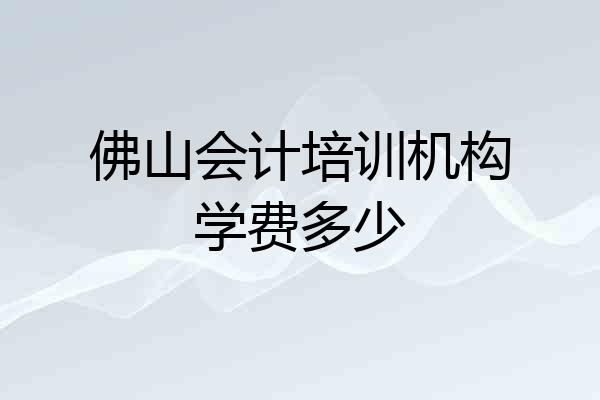 佛山会计培训机构学费多少