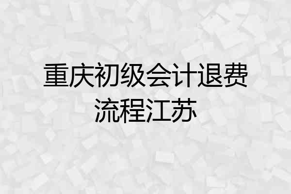 重庆初级会计退费流程江苏