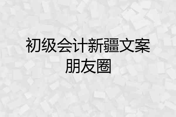 初级会计新疆文案朋友圈