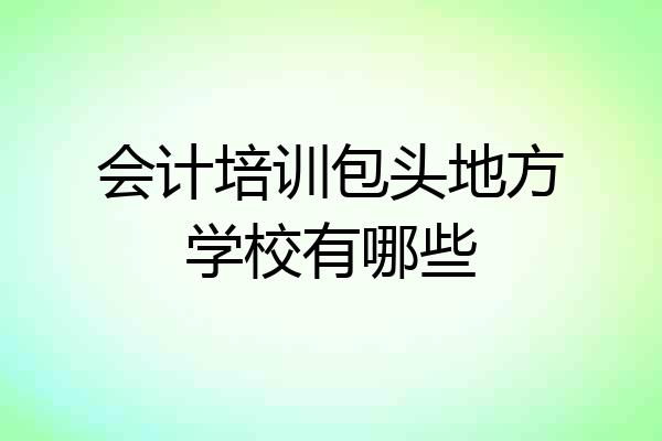 会计培训包头地方学校有哪些
