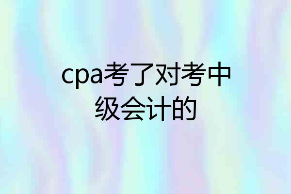cpa考了对考中级会计的