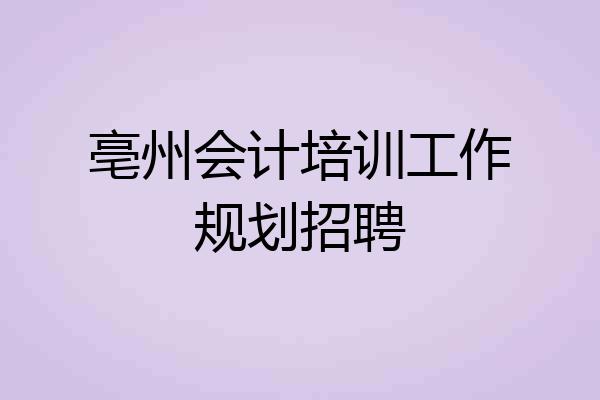 亳州会计培训工作规划招聘