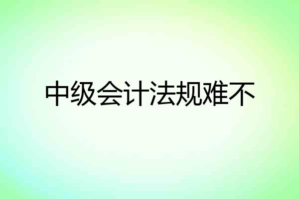 中级会计法规难不