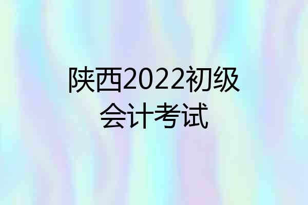 陕西2022初级会计考试