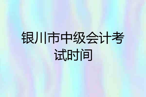 银川市中级会计考试时间