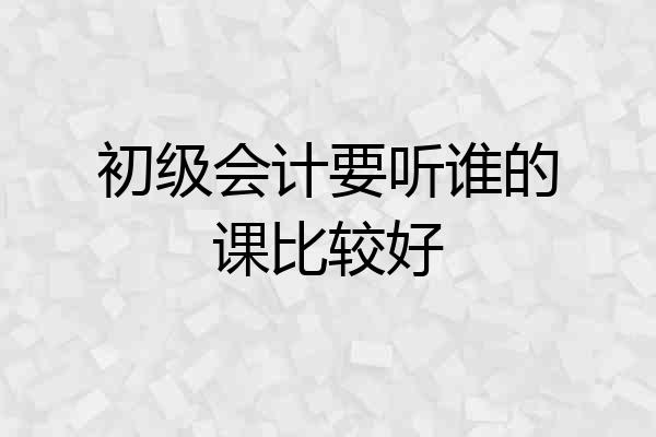 初级会计要听谁的课比较好