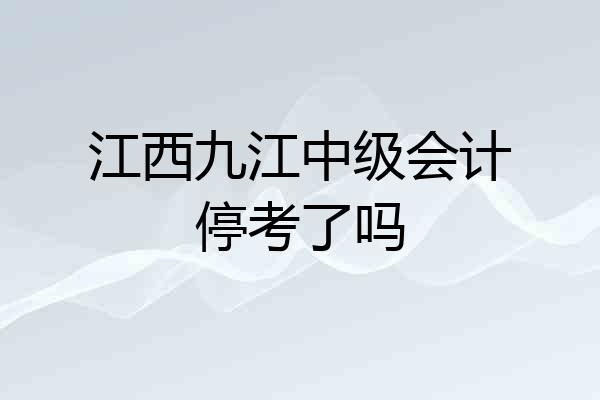 江西九江中级会计停考了吗