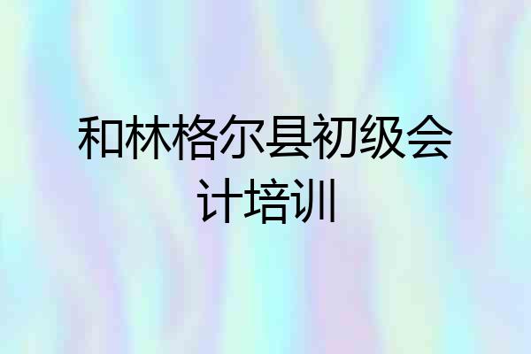 和林格尔县初级会计培训