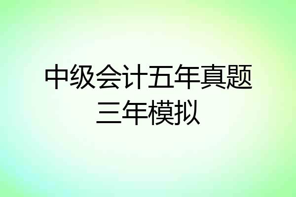 中级会计五年真题三年模拟