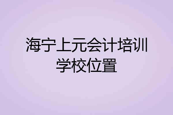 海宁上元会计培训学校位置