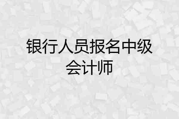 银行人员报名中级会计师