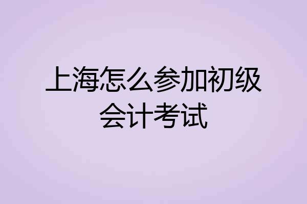 上海怎么参加初级会计考试