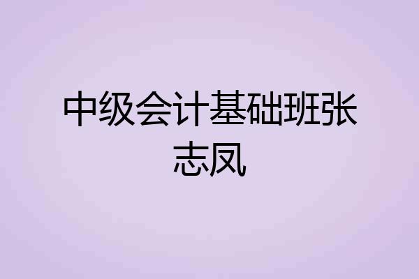 中级会计基础班张志凤