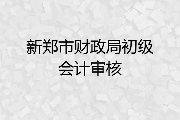 新郑市财政局初级会计审核