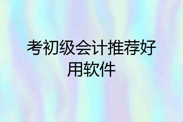 考初级会计推荐好用软件