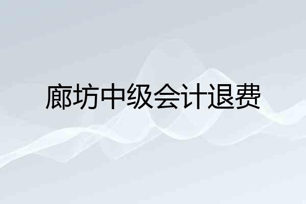 廊坊中级会计退费