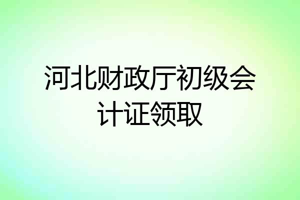 河北财政厅初级会计证领取