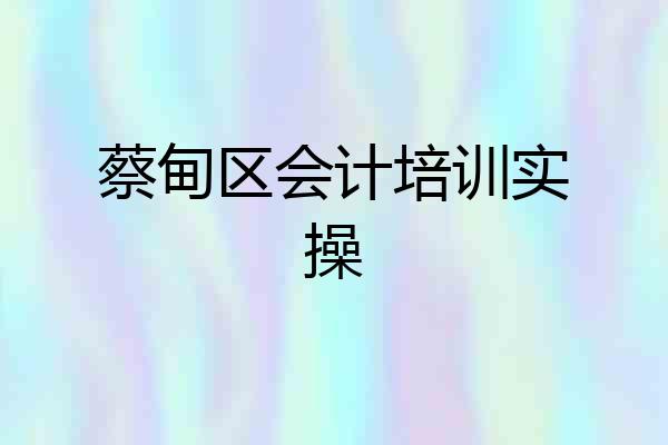 蔡甸区会计培训实操