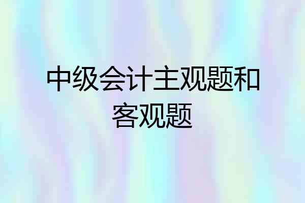 中级会计主观题和客观题