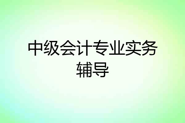 中级会计专业实务辅导