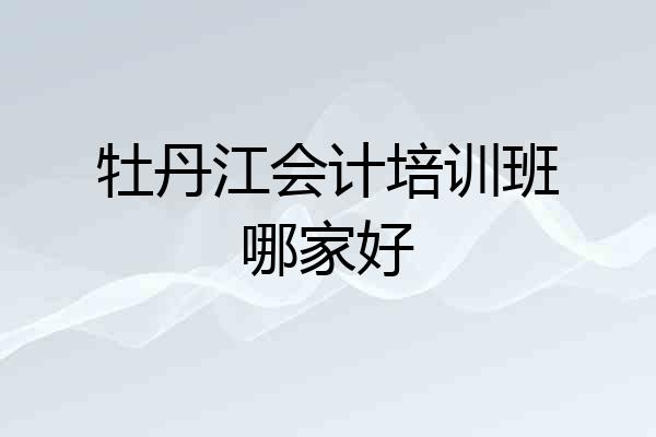 牡丹江会计培训班哪家好