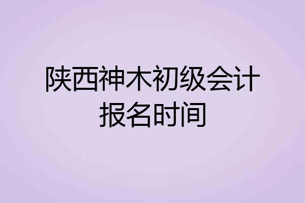 陕西神木初级会计报名时间