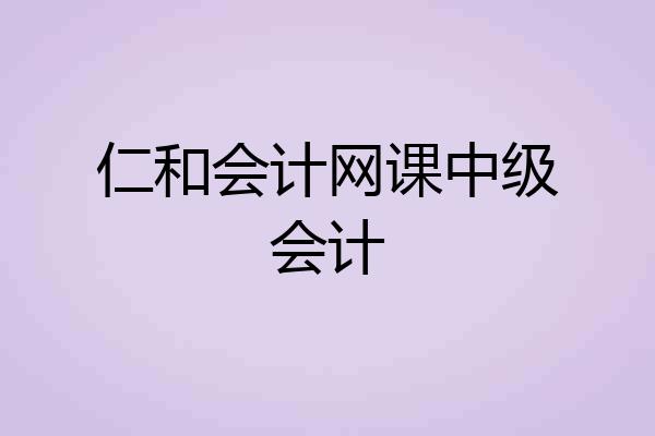 仁和会计网课中级会计